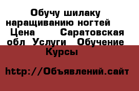 Обучу шилаку, наращиванию ногтей.   › Цена ­ 0 - Саратовская обл. Услуги » Обучение. Курсы   